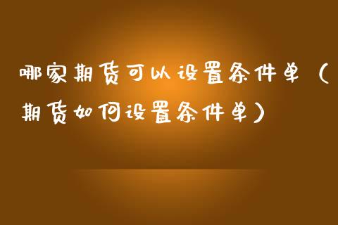 哪家期货可以设置条件单（期货如何设置条件单） (https://www.njaxzs.com/) 期货直播间 第1张