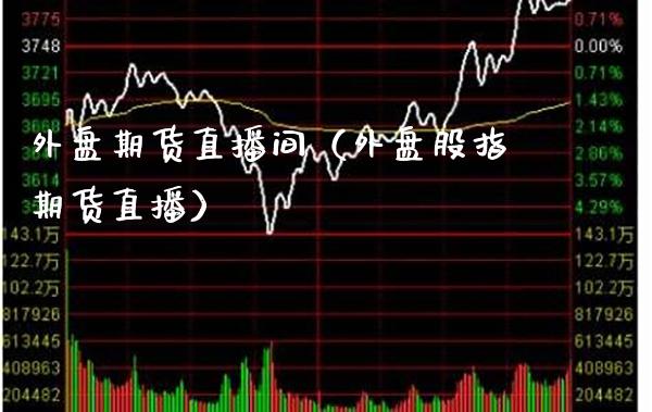 外盘期货直播间（外盘股指期货直播） (https://www.njaxzs.com/) 内盘期货 第1张