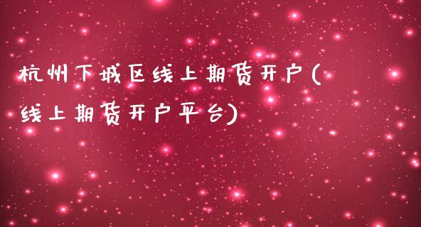 杭州下城区线上期货开户(线上期货开户平台) (https://www.njaxzs.com/) 黄金期货 第1张