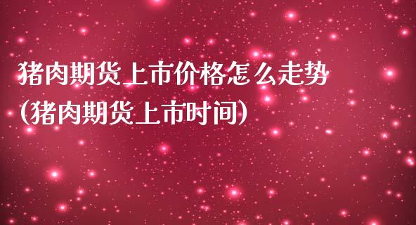 猪肉期货上市价格怎么走势(猪肉期货上市时间) (https://www.njaxzs.com/) 期货投资 第1张