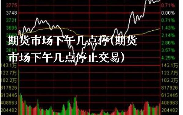 期货市场下午几点停(期货市场下午几点停止交易) (https://www.njaxzs.com/) 期货行情 第1张