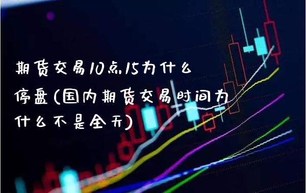 期货交易10点15为什么停盘(国内期货交易时间为什么不是全天) (https://www.njaxzs.com/) 内盘期货 第1张