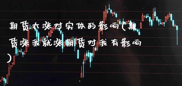 期货大涨对实体的影响(期货涨我就涨期货对我有影响) (https://www.njaxzs.com/) 黄金期货 第1张