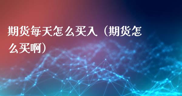 期货每天怎么买入(期货怎么买啊) 期货直播间 第1张-爱新财经 期货每天怎么买入(期货怎么买啊) (https://www.njaxzs.com/) 期货直播间 第1张