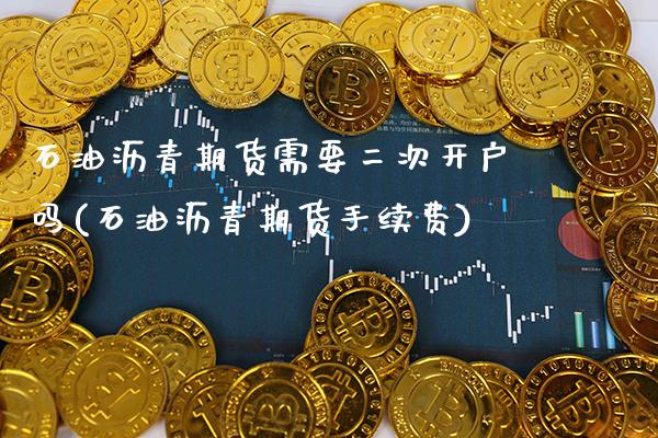 石油沥青期货需要二次开户吗(石油沥青期货手续费) (https://www.njaxzs.com/) 期货直播间 第1张