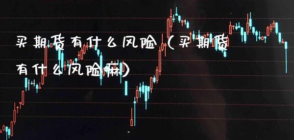 买期货有什么风险（买期货有什么风险嘛） (https://www.njaxzs.com/) 期货直播间 第1张