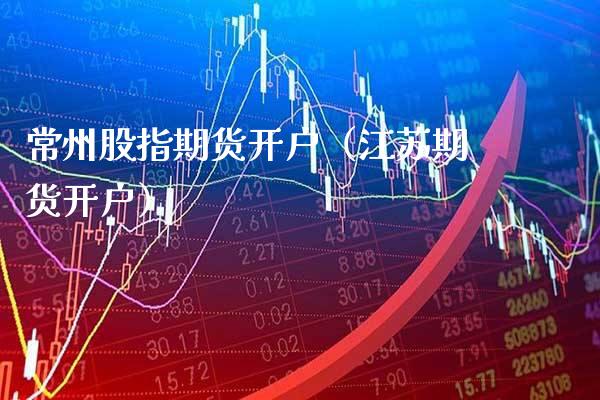 常州股指期货开户（江苏期货开户） (https://www.njaxzs.com/) 黄金期货 第1张