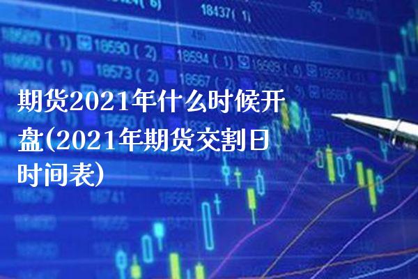 期货2021年什么时候开盘(2021年期货交割日时间表) (https://www.njaxzs.com/) 期货行情 第1张