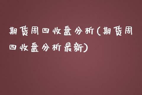 期货周四收盘分析(期货周四收盘分析最新) (https://www.njaxzs.com/) 期货直播间 第1张