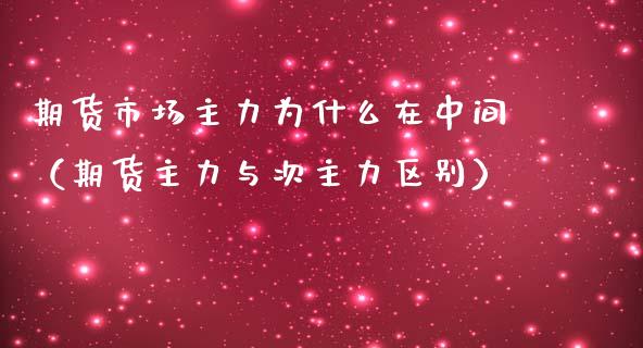 期货市场主力为什么在中间（期货主力与次主力区别） (https://www.njaxzs.com/) 期货行情 第1张