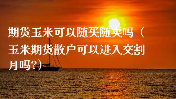 期货玉米可以随买随卖吗（玉米期货散户可以进入交割月吗?） (https://www.njaxzs.com/) 期货直播间 第1张