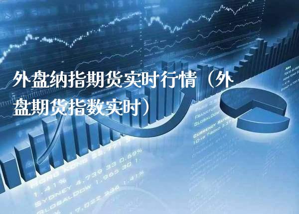 外盘纳指期货实时行情（外盘期货指数实时） (https://www.njaxzs.com/) 期货直播间 第1张