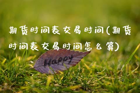 期货时间表交易时间(期货时间表交易时间怎么算) (https://www.njaxzs.com/) 期货直播间 第1张