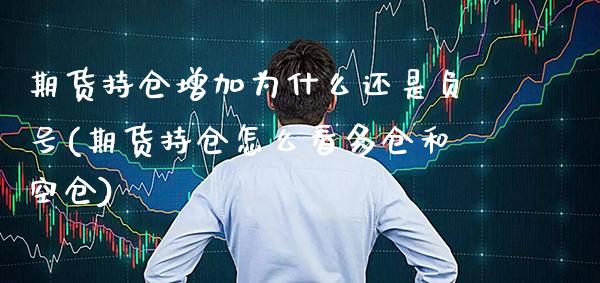 期货持仓增加为什么还是负号(期货持仓怎么看多仓和空仓) (https://www.njaxzs.com/) 期货投资 第1张