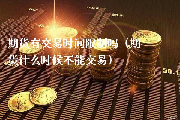 期货有交易时间吗（期货什么时候不能交易） (https://www.njaxzs.com/) 期货行情 第1张