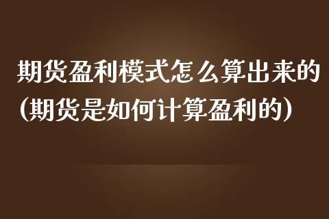 期货盈利模式怎么算出来的(期货是如何计算盈利的) (https://www.njaxzs.com/) 期货直播间 第1张