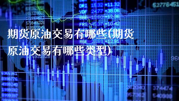 期货原油交易有哪些(期货原油交易有哪些类型) (https://www.njaxzs.com/) 期货开户 第1张