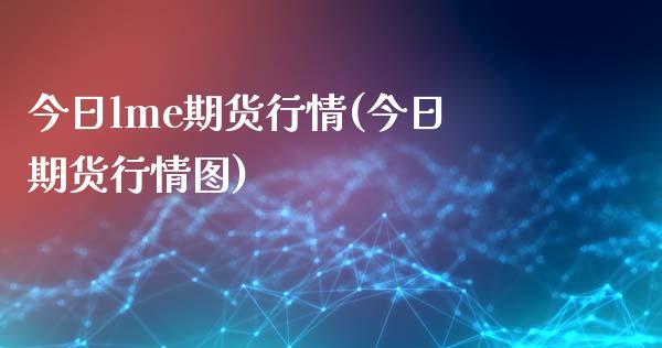 今日lme期货行情(今日期货行情图) (https://www.njaxzs.com/) 期货行情 第1张