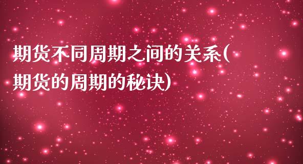 期货不同周期之间的关系(期货的周期的秘诀) (https://www.njaxzs.com/) 期货行情 第1张