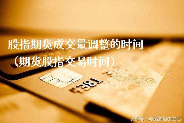 股指期货成交量调整的时间（期货股指交易时间） (https://www.njaxzs.com/) 期货行情 第1张