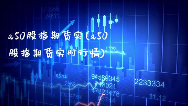 a50股指期货实(a50股指期货实时行情) (https://www.njaxzs.com/) 期货行情 第1张