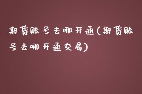 期货账号去哪开通(期货账号去哪开通交易) 期货行情 第1张-爱新财经 期货账号去哪开通(期货账号去哪开通交易) (https://www.njaxzs.com/) 期货行情 第1张