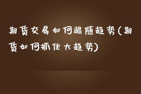 期货交易如何跟随趋势(期货如何抓住大趋势) (https://www.njaxzs.com/) 期货行情 第1张