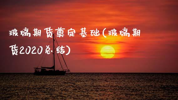 玻璃期货奠定基础(玻璃期货2020总结) (https://www.njaxzs.com/) 原油期货 第1张