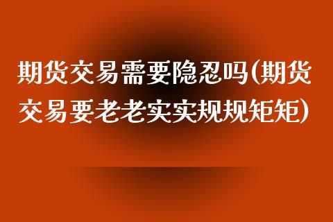 期货交易需要隐吗(期货交易要老老实实规规矩矩) (https://www.njaxzs.com/) 原油期货 第1张