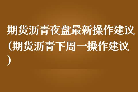 期货沥青夜盘最新操作建议(期货沥青下周一操作建议) (https://www.njaxzs.com/) 期货投资 第1张