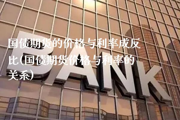 国债期货的价格与利率成反比(国债期货价格与利率的关系) (https://www.njaxzs.com/) 黄金期货 第1张