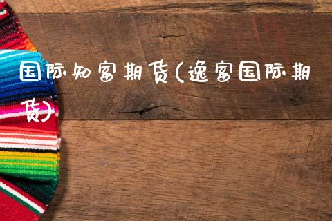 国际知富期货(逸富国际期货) (https://www.njaxzs.com/) 期货直播间 第1张