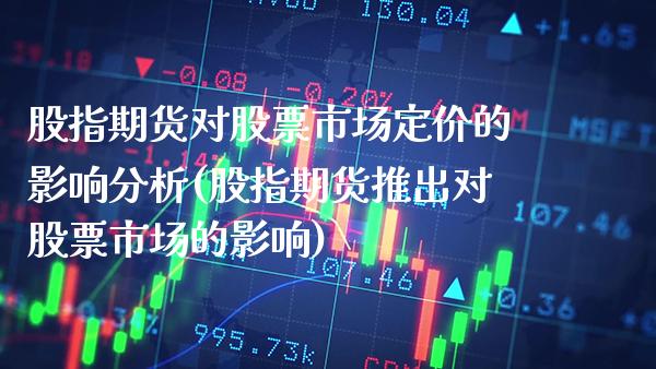 股指期货对股票市场定价的影响分析(股指期货推出对股票市场的影响) (https://www.njaxzs.com/) 期货行情 第1张