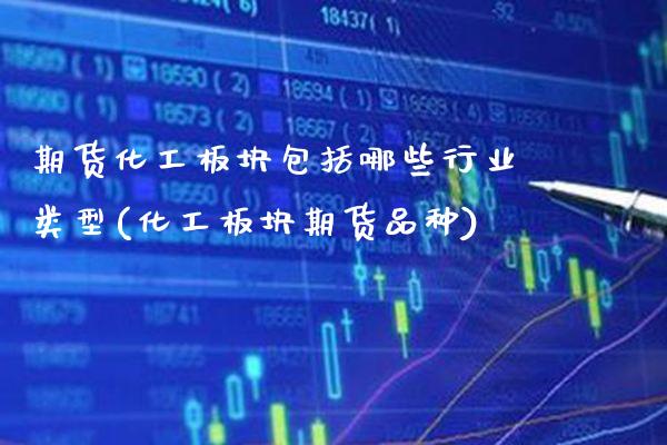 期货化工板块包括哪些行业类型(化工板块期货品种) (https://www.njaxzs.com/) 期货直播间 第1张