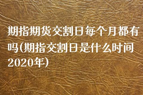 期指期货交割日每个月都有吗(期指交割日是什么时间2020年) (https://www.njaxzs.com/) 原油期货 第1张