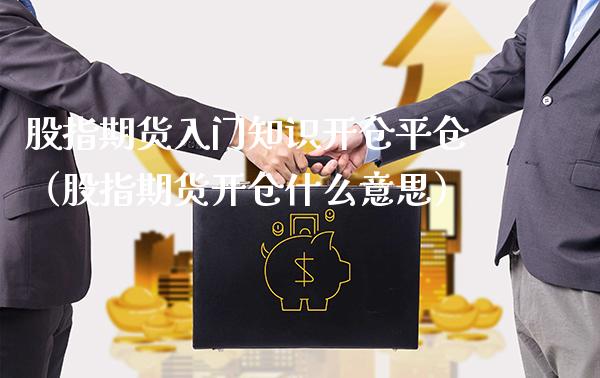 股指期货入门知识开仓平仓（股指期货开仓什么意思） (https://www.njaxzs.com/) 期货直播间 第1张