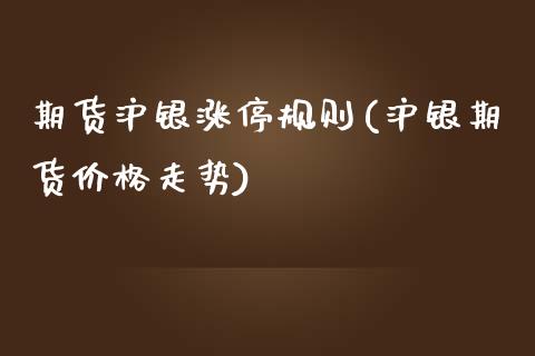 期货沪银涨停规则(沪银期货价格走势) (https://www.njaxzs.com/) 原油期货 第1张