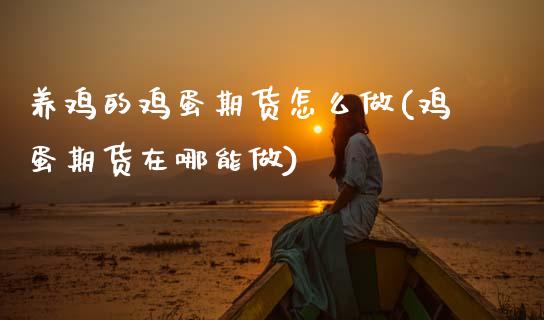 养鸡的鸡蛋期货怎么做(鸡蛋期货在哪能做) (https://www.njaxzs.com/) 期货行情 第1张