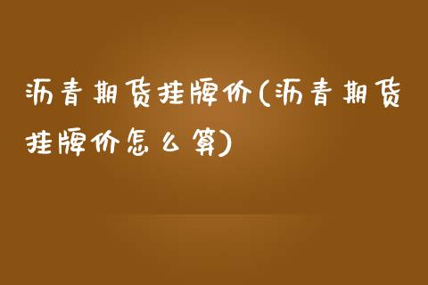 沥青期货挂牌价(沥青期货挂牌价怎么算) (https://www.njaxzs.com/) 黄金期货 第1张