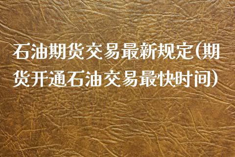 石油期货交易最新规定(期货开通石油交易最快时间) (https://www.njaxzs.com/) 期货投资 第1张