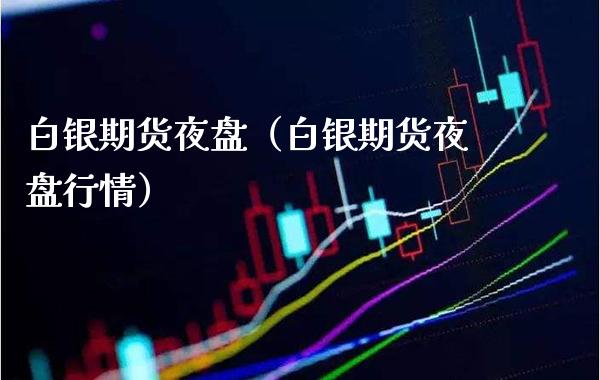 白银期货夜盘（白银期货夜盘行情） (https://www.njaxzs.com/) 期货直播间 第1张