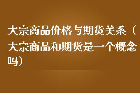 大宗商品与期货关系（大宗商品和期货是一个概念吗） (https://www.njaxzs.com/) 期货直播间 第1张