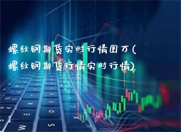 螺纹钢期货实时行情图万(螺纹钢期货行情实时行情) (https://www.njaxzs.com/) 期货直播间 第1张