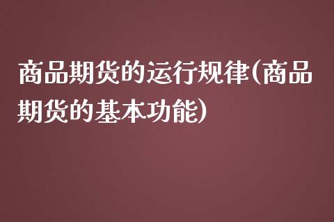 商品期货的运行规律(商品期货的基本功能) (https://www.njaxzs.com/) 期货直播间 第1张