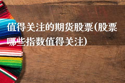 值得关注的期货股票(股票哪些指数值得关注) (https://www.njaxzs.com/) 期货开户 第1张