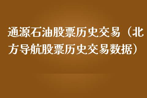 通源石油股票历史交易（北方导航股票历史交易数据） (https://www.njaxzs.com/) 内盘期货 第1张