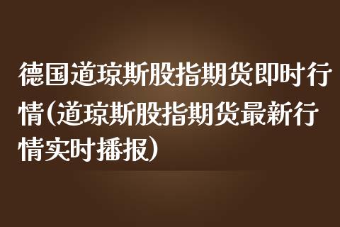德国道琼斯股指期货即时行情(道琼斯股指期货最新行情实时播报) (https://www.njaxzs.com/) 内盘期货 第1张