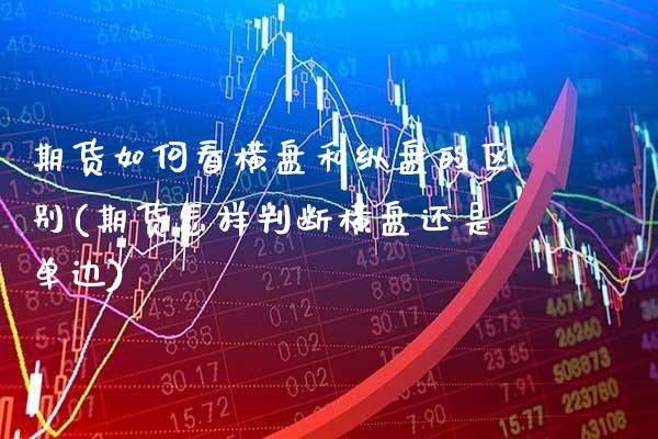 期货如何看横盘和纵盘的区别(期货怎样判断横盘还是单边) (https://www.njaxzs.com/) 期货行情 第1张