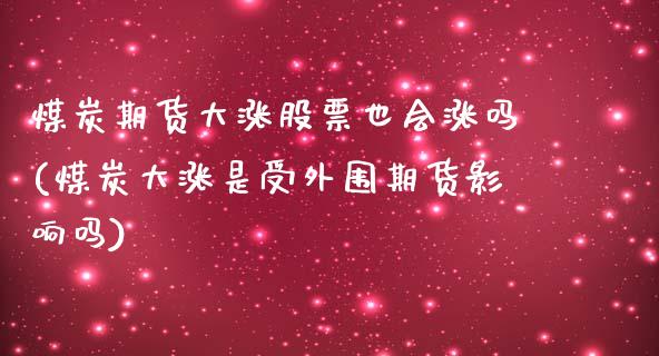 煤炭期货大涨股票也会涨吗(煤炭大涨是受外围期货影响吗) (https://www.njaxzs.com/) 黄金期货 第1张