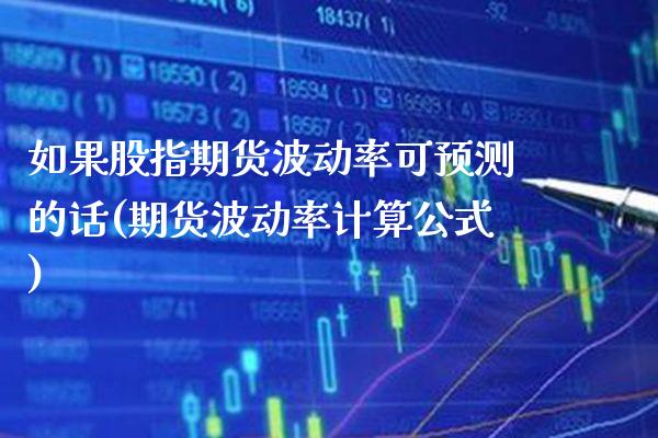 如果股指期货波动率可预测的话(期货波动率计算公式) (https://www.njaxzs.com/) 期货直播间 第1张